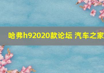 哈弗h92020款论坛 汽车之家